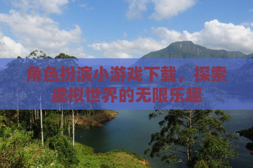 角色扮演小游戏下载，探索虚拟世界的无限乐趣