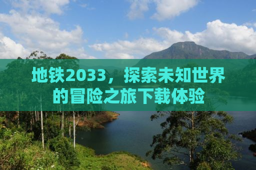 地铁2033，探索未知世界的冒险之旅下载体验