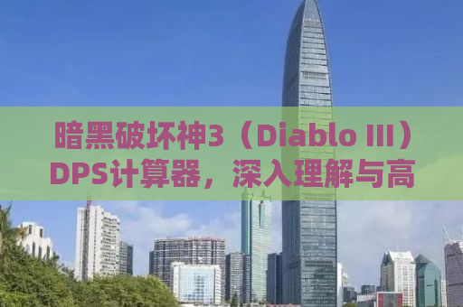 暗黑破坏神3（Diablo III）DPS计算器，深入理解与高效利用