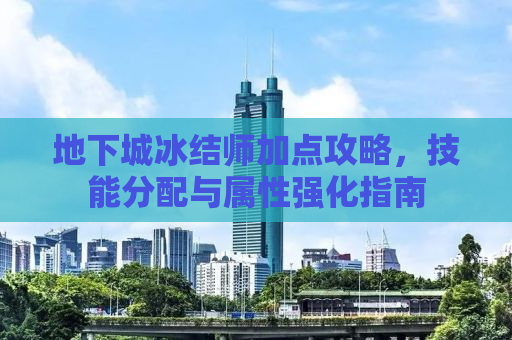 地下城冰结师加点攻略，技能分配与属性强化指南