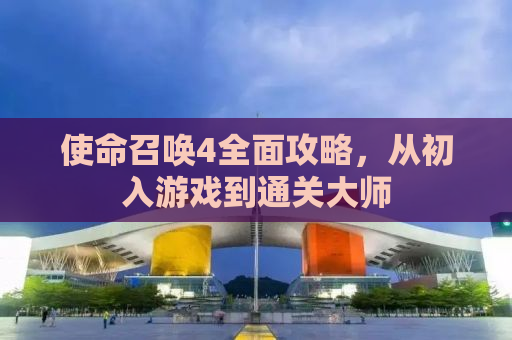 使命召唤4全面攻略，从初入游戏到通关大师