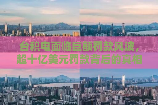 台积电面临巨额罚款风波，超十亿美元罚款背后的真相与挑战