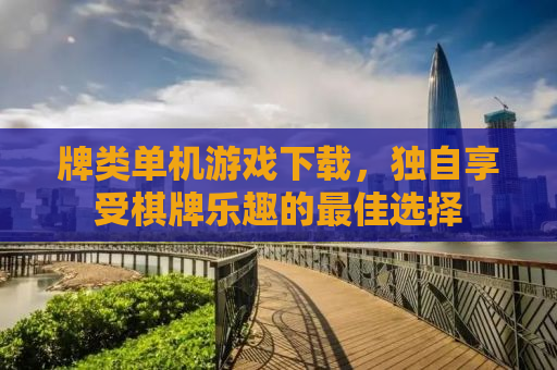 牌类单机游戏下载，独自享受棋牌乐趣的最佳选择