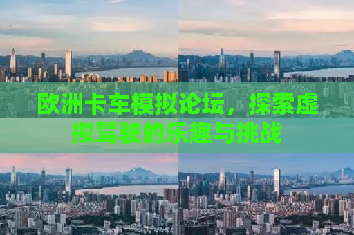 欧洲卡车模拟论坛，探索虚拟驾驶的乐趣与挑战