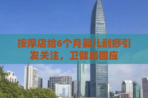 按摩店给6个月婴儿刮痧引发关注，卫健局回应