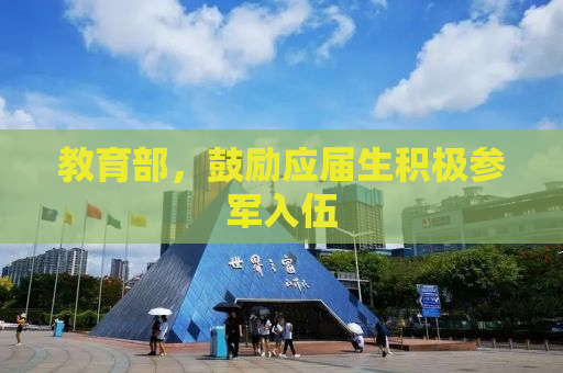 教育部，鼓励应届生积极参军入伍