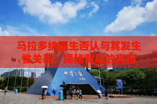 马拉多纳医生否认与其发生性关系，揭秘背后的真相