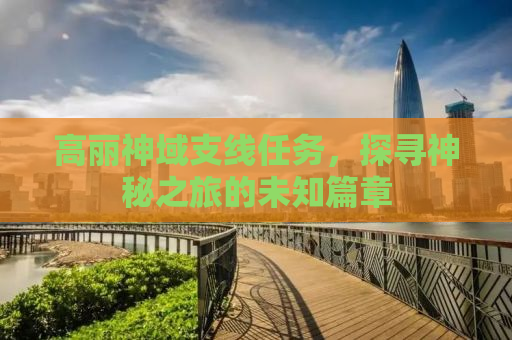 高丽神域支线任务，探寻神秘之旅的未知篇章