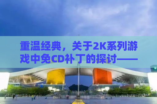 重温经典，关于2K系列游戏中免CD补丁的探讨——以2K14为例
