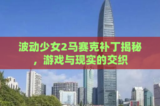 波动少女2马赛克补丁揭秘，游戏与现实的交织