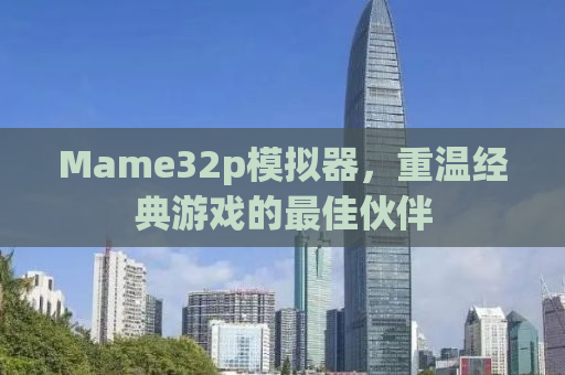 Mame32p模拟器，重温经典游戏的最佳伙伴