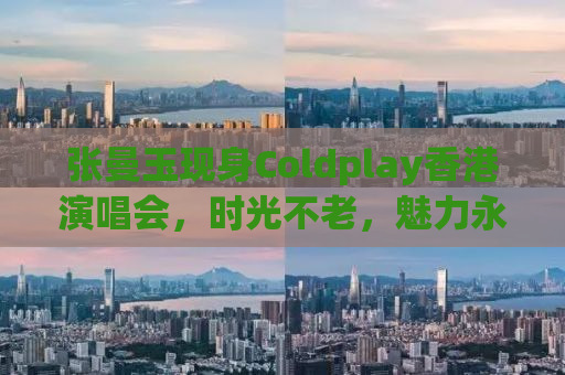 张曼玉现身Coldplay香港演唱会，时光不老，魅力永恒