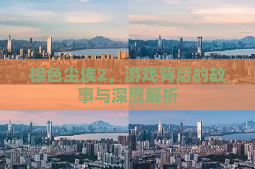 棕色尘埃2，游戏背后的故事与深度解析