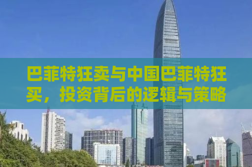 巴菲特狂卖与中国巴菲特狂买，投资背后的逻辑与策略对比