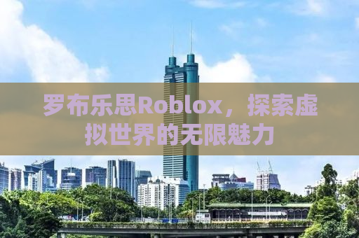 罗布乐思Roblox，探索虚拟世界的无限魅力