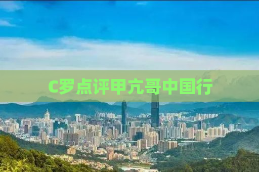 C罗点评甲亢哥中国行