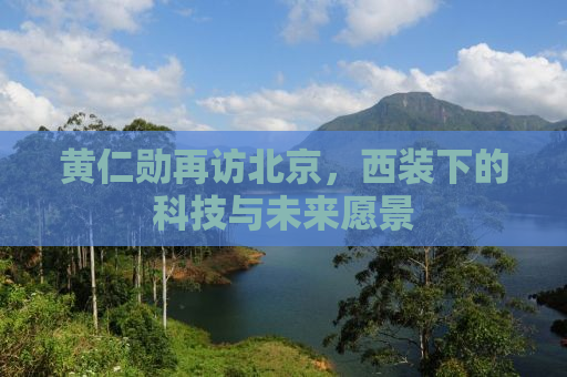 黄仁勋再访北京，西装下的科技与未来愿景