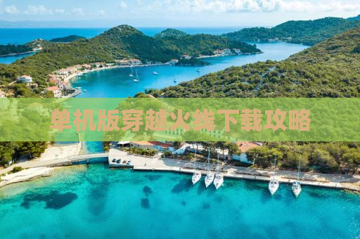 单机版穿越火线下载攻略