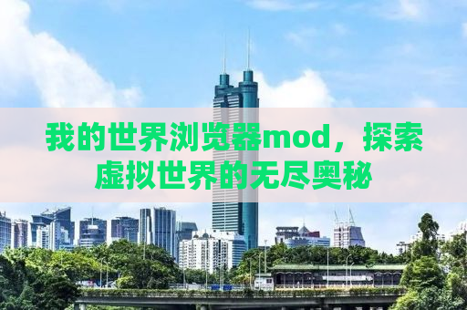 我的世界浏览器mod，探索虚拟世界的无尽奥秘