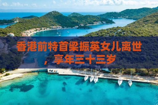 香港前特首梁振英女儿离世，享年三十三岁