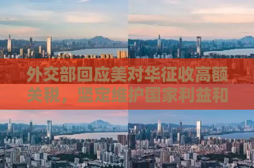 外交部回应美对华征收高额关税，坚定维护国家利益和尊严