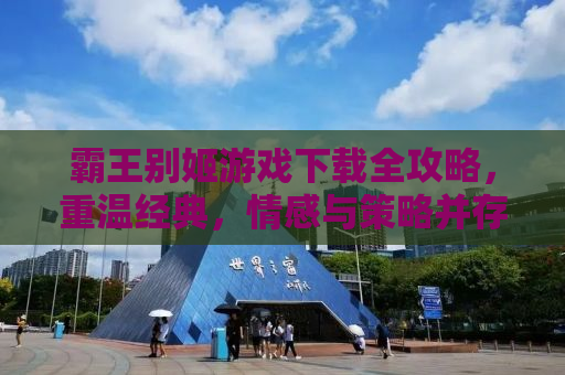 霸王别姬游戏下载全攻略，重温经典，情感与策略并存