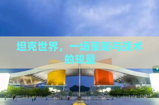 坦克世界，一场策略与战术的较量