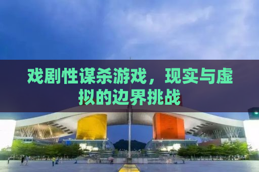 戏剧性谋杀游戏，现实与虚拟的边界挑战