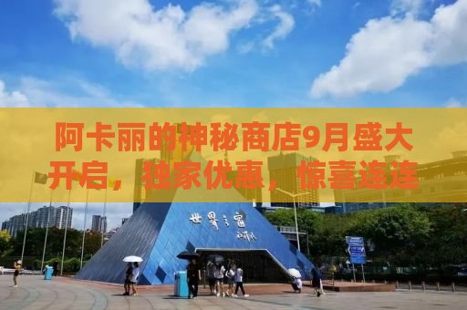 阿卡丽的神秘商店9月盛大开启，独家优惠，惊喜连连！