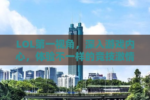 LOL第一视角，深入游戏内心，体验不一样的竞技激情