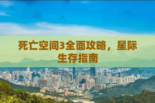 死亡空间3全面攻略，星际生存指南