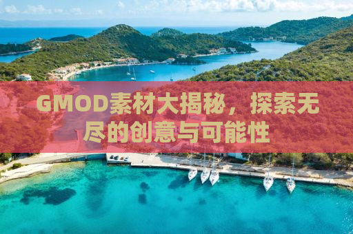 GMOD素材大揭秘，探索无尽的创意与可能性